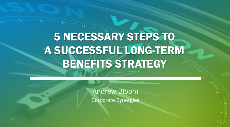 5 Steps to a Successful Long-term Benefits Strategy | Andrew Bloom | Corporate Synergies
