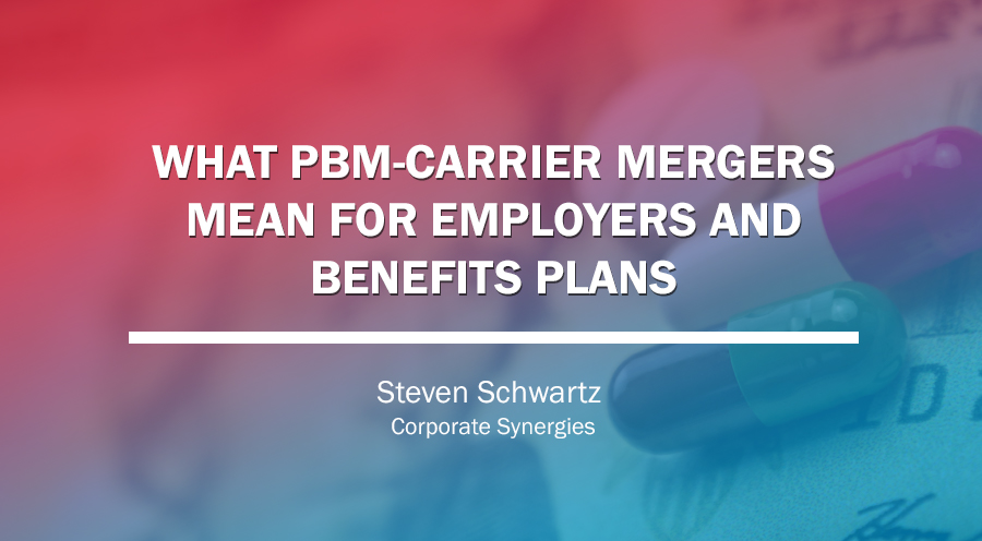 Employers: Keep an Eye on PBM-carrier Mergers | Steven Schwartz | Corporate Synergies